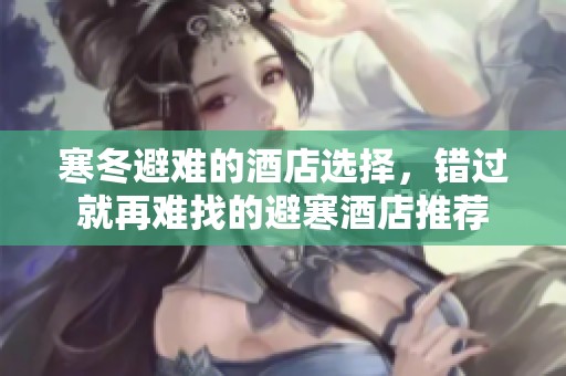 寒冬避难的酒店选择，错过就再难找的避寒酒店推荐