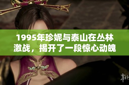 1995年珍妮与泰山在丛林激战，揭开了一段惊心动魄的冒险故事