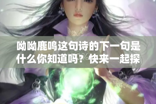 呦呦鹿鸣这句诗的下一句是什么你知道吗？快来一起探讨一下吧！