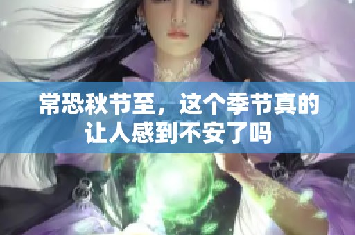 常恐秋节至，这个季节真的让人感到不安了吗
