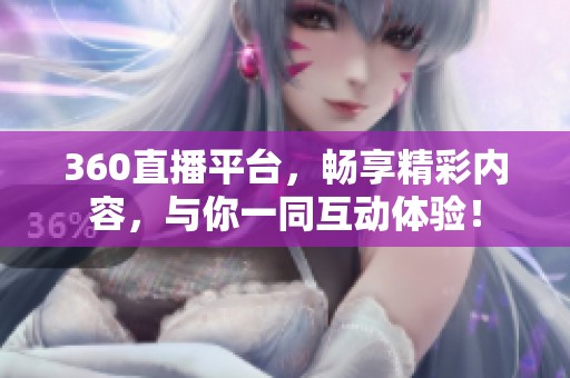 360直播平台，畅享精彩内容，与你一同互动体验！