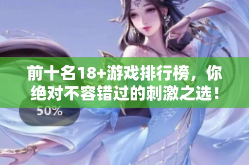 前十名18+游戏排行榜，你绝对不容错过的刺激之选！