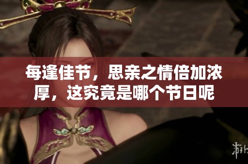 每逢佳节，思亲之情倍加浓厚，这究竟是哪个节日呢