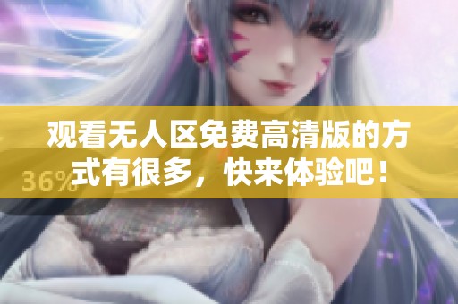 观看无人区免费高清版的方式有很多，快来体验吧！