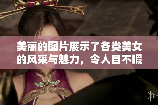 美丽的图片展示了各类美女的风采与魅力，令人目不暇接。