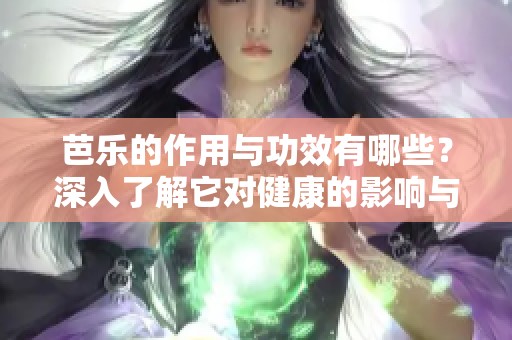 芭乐的作用与功效有哪些？深入了解它对健康的影响与益处。