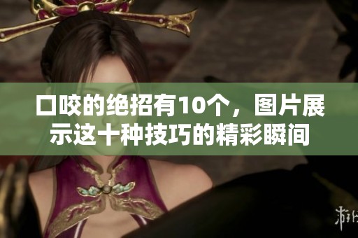 口咬的绝招有10个，图片展示这十种技巧的精彩瞬间