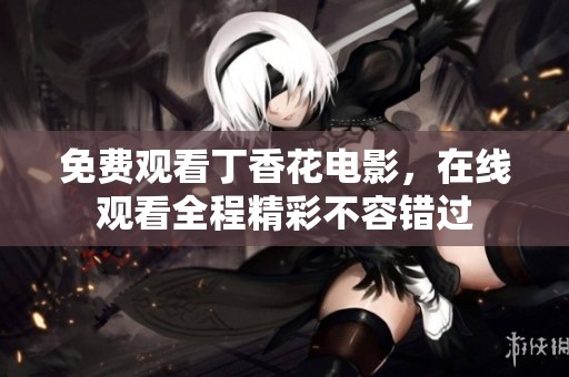 免费观看**花电影，在线观看全程精彩不容错过