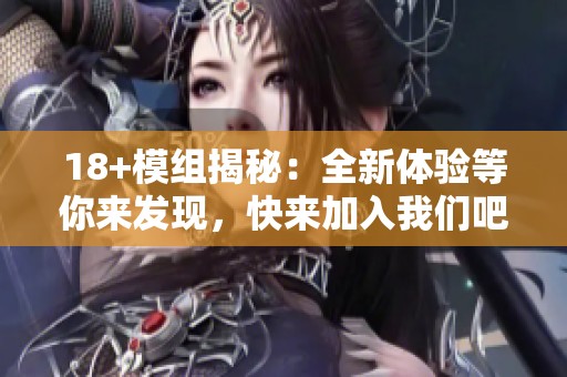 18+模组揭秘：全新体验等你来发现，快来加入我们吧！