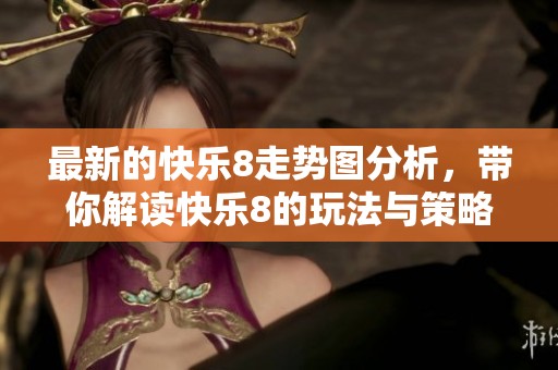 最新的快乐8走势图分析，带你解读快乐8的玩法与策略