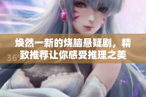 焕然一新的烧脑悬疑剧，精致推荐让你感受推理之美