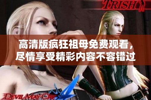 高清版疯狂祖母免费观看，尽情享受精彩内容不容错过！