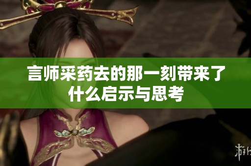 言师采药去的那一刻带来了什么启示与思考