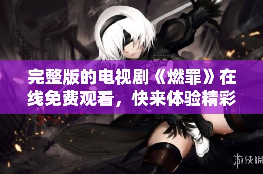 完整版的电视剧《燃罪》在线免费观看，快来体验精彩剧情吧！