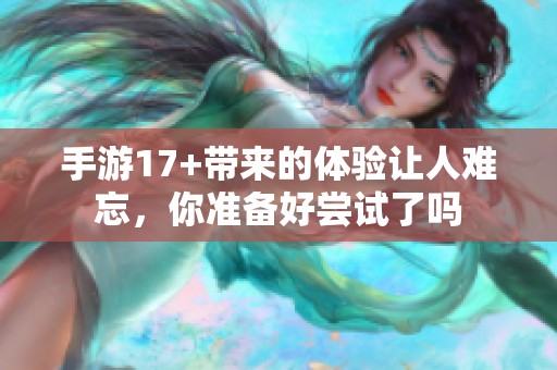 手游17+带来的体验让人难忘，你准备好尝试了吗