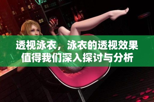 透视泳衣，泳衣的透视效果值得我们深入探讨与分析