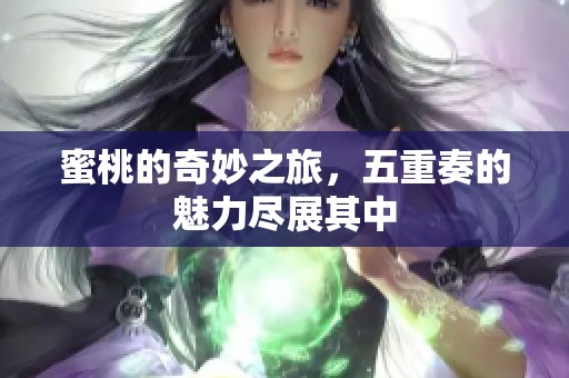 蜜桃的奇妙之旅，五重奏的魅力尽展其中
