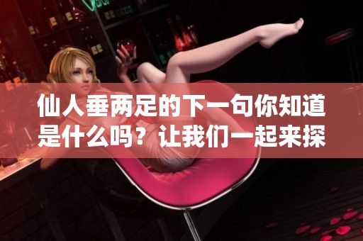 仙人垂两足的下一句你知道是什么吗？让我们一起来探讨一下吧！