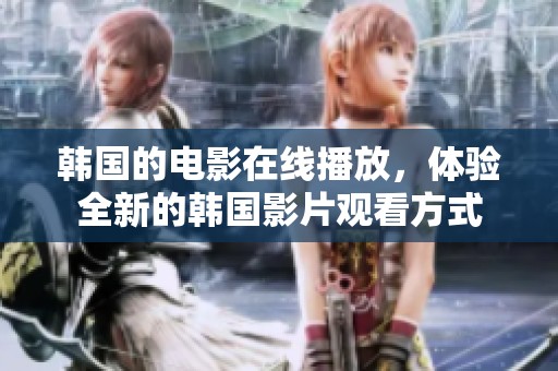 韩国的电影在线播放，体验全新的韩国影片观看方式