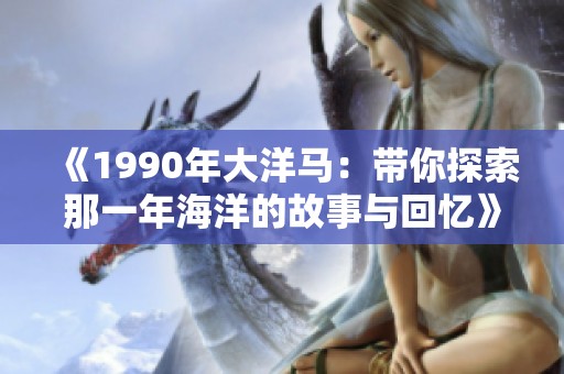 《1990年大洋马：带你探索那一年海洋的故事与回忆》