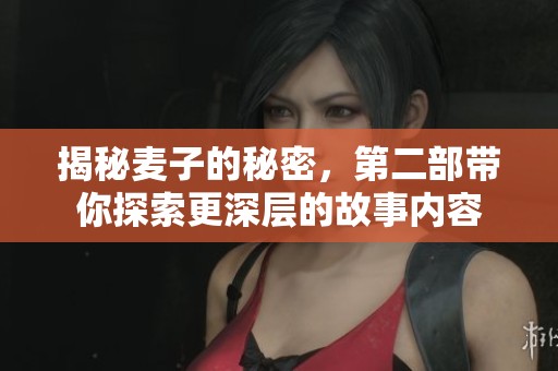 揭秘麦子的秘密，第二部带你探索更深层的故事内容