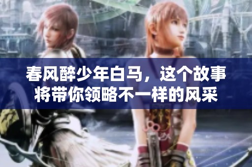 春风醉少年白马，这个故事将带你领略不一样的风采