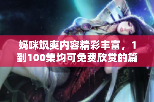 妈咪飒爽内容精彩丰富，1到100集均可免费欣赏的篇章全在此！