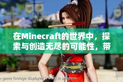在Minecraft的世界中，探索与创造无尽的可能性，带你进入奇妙冒险旅程