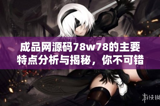 成品网源码78w78的主要特点分析与揭秘，你不可错过的内容和功能介绍