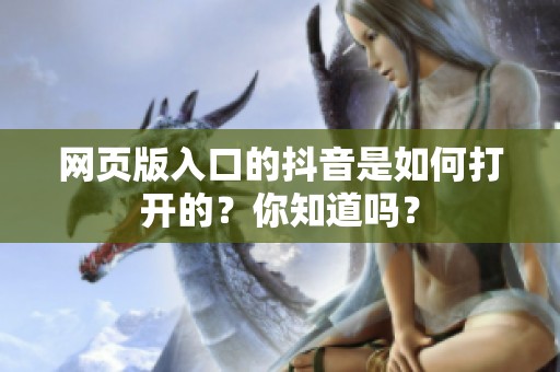 网页版入口的抖音是如何打开的？你知道吗？