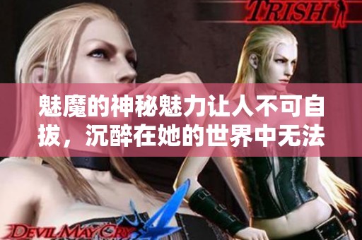 魅魔的神秘魅力让人不可自拔，沉醉在她的世界中无法自拔
