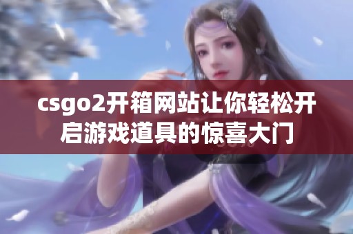 csgo2开箱网站让你轻松开启游戏道具的惊喜大门