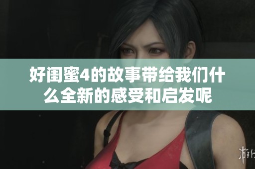 好闺蜜4的故事带给我们什么全新的感受和启发呢