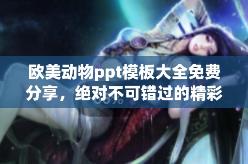 欧美动物ppt模板大全免费分享，绝对不可错过的精彩资源