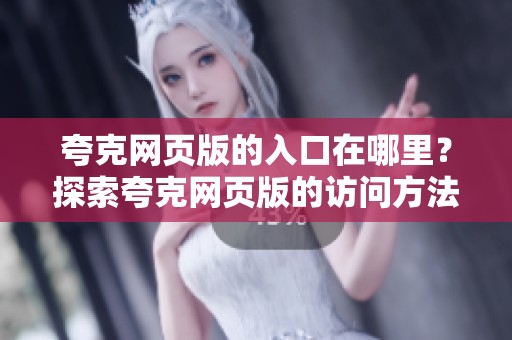 夸克网页版的入口在哪里？探索夸克网页版的访问方法与技巧