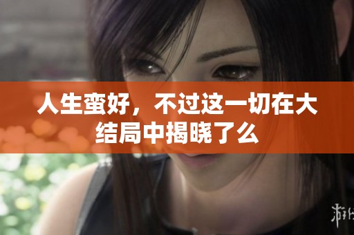 人生蛮好，不过这一切在大结局中揭晓了么