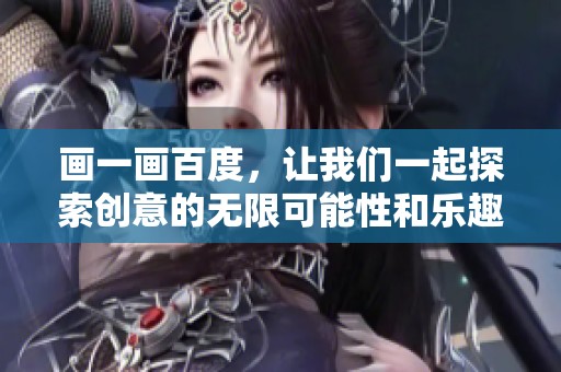 画一画百度，让我们一起探索创意的无限可能性和乐趣