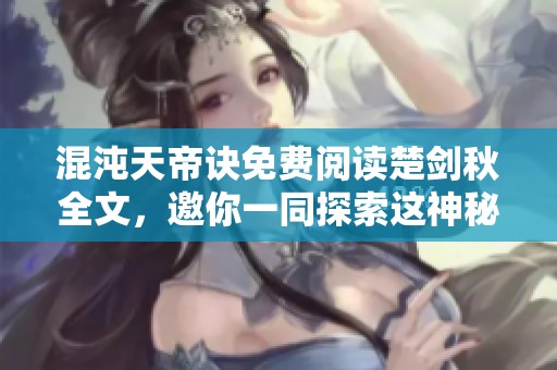混沌天帝诀免费阅读楚剑秋全文，邀你一同探索这神秘旅程