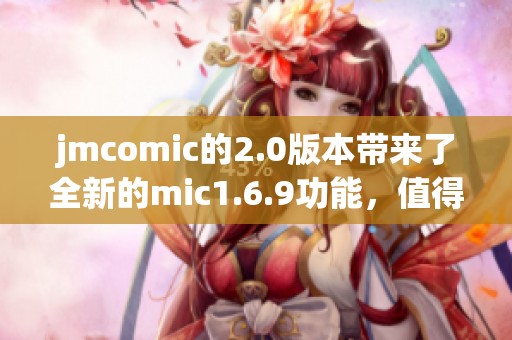 jmcomic的2.0版本带来了全新的mic1.6.9功能，值得用户们体验和探索