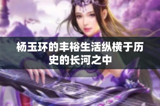 杨玉环的丰裕生活纵横于历史的长河之中