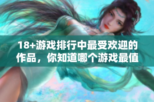 18+游戏排行中最受欢迎的作品，你知道哪个游戏最值得一试吗
