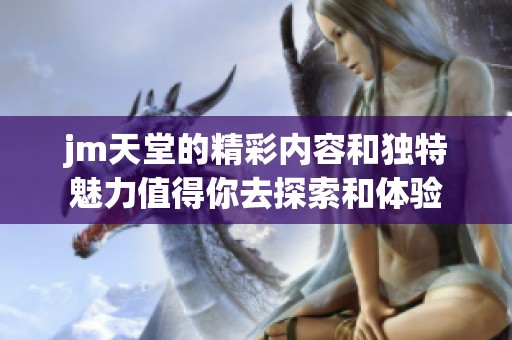 jm天堂的精彩内容和独特魅力值得你去探索和体验