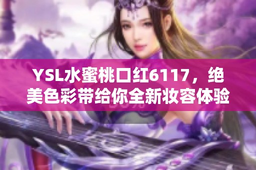 YSL水蜜桃口红6117，绝美色彩带给你全新妆容体验