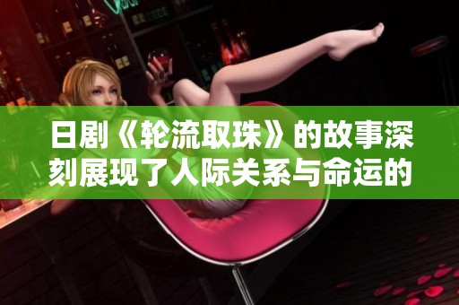 日剧《轮流取珠》的故事深刻展现了人际关系与命运的交织与挑战