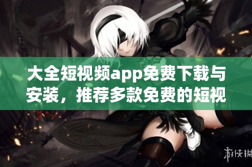 大全短视频app免费下载与安装，推荐多款免费的短视频应用！