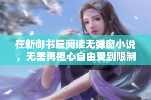 在新御书屋阅读无弹窗小说，无需再担心自由受到限制