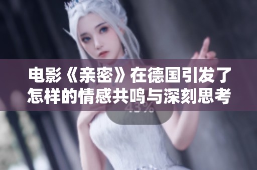 电影《亲密》在德国引发了怎样的情感共鸣与深刻思考呢