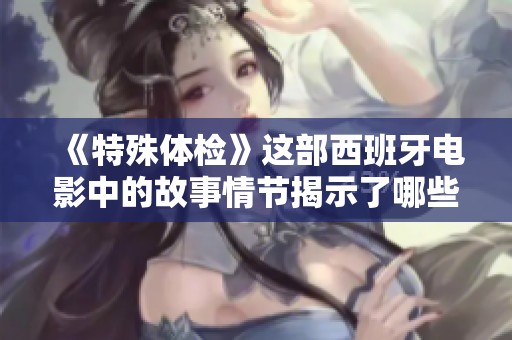 《特殊体检》这部西班牙电影中的故事情节揭示了哪些深层次的秘密呢