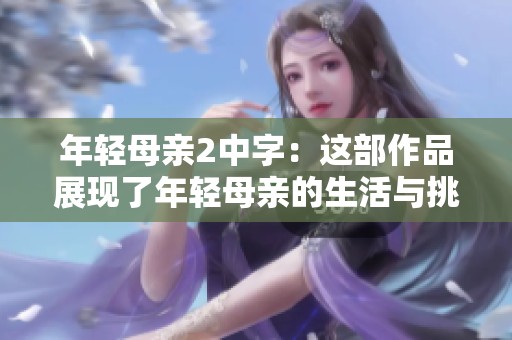 年轻母亲2中字：这部作品展现了年轻母亲的生活与挑战