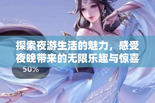 探索夜游生活的魅力，感受夜晚带来的无限乐趣与惊喜